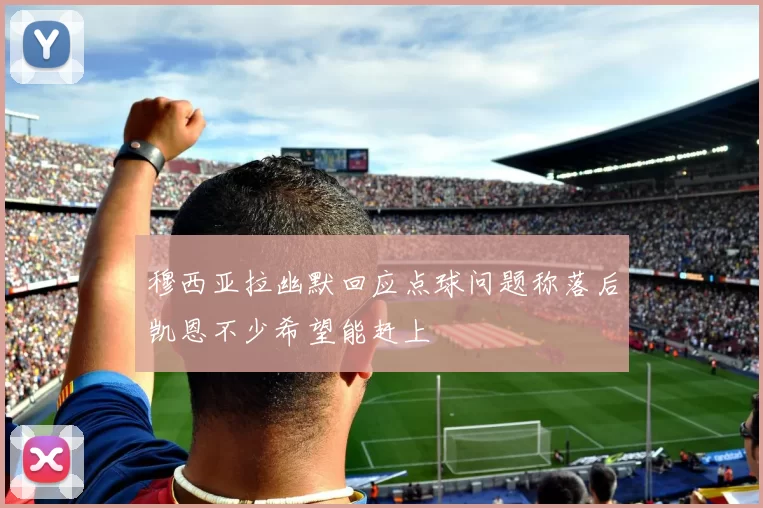 穆西亚拉幽默回应点球问题称落后凯恩不少希望能赶上