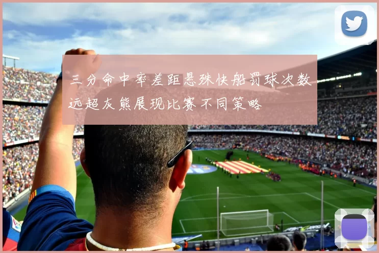 三分命中率差距悬殊快船罚球次数远超灰熊展现比赛不同策略