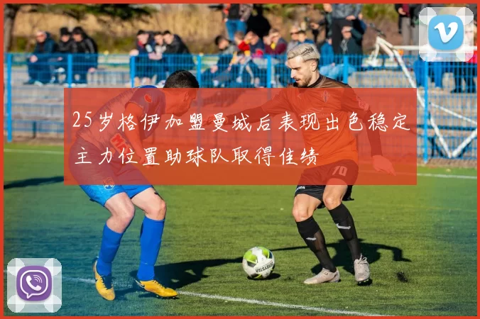 25岁格伊加盟曼城后表现出色稳定主力位置助球队取得佳绩
