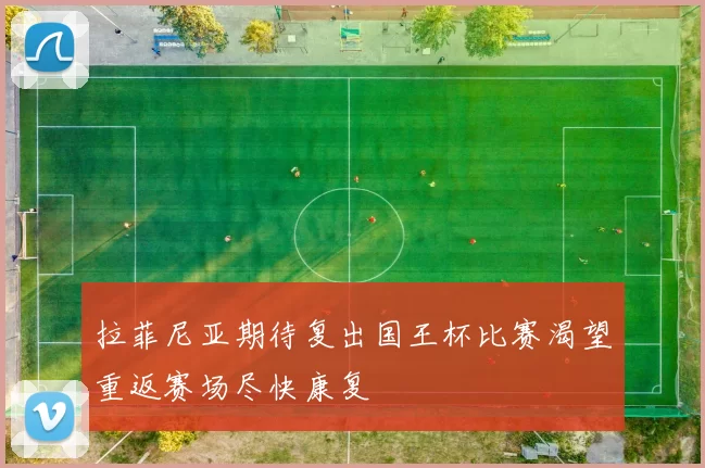 拉菲尼亚期待复出国王杯比赛渴望重返赛场尽快康复