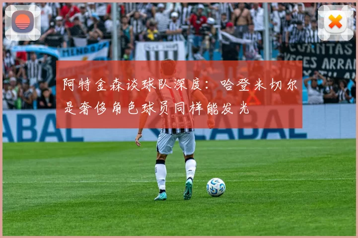 阿特金森谈球队深度：哈登米切尔是奢侈角色球员同样能发光