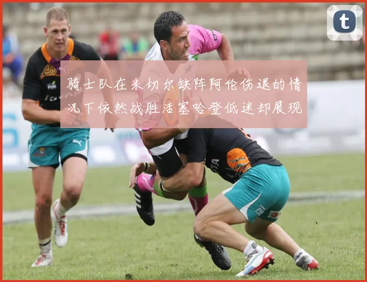 骑士队在米切尔缺阵阿伦伤退的情况下依然战胜活塞哈登低迷却展现季后赛实力