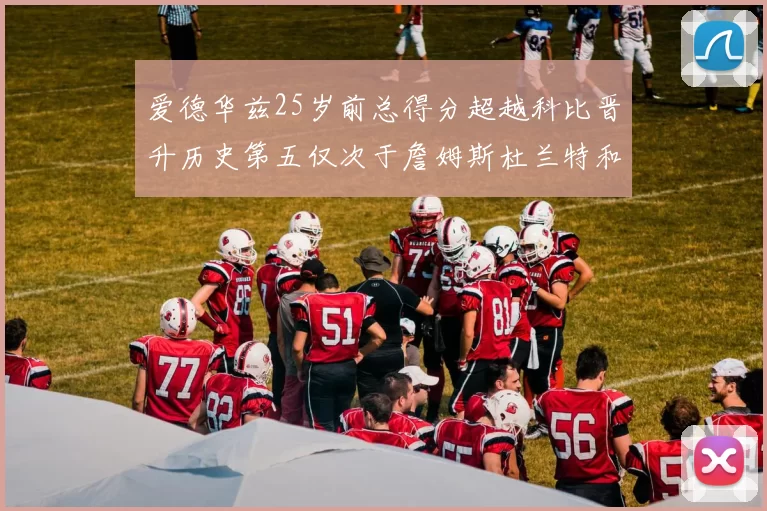 爱德华兹25岁前总得分超越科比晋升历史第五仅次于詹姆斯杜兰特和东契奇