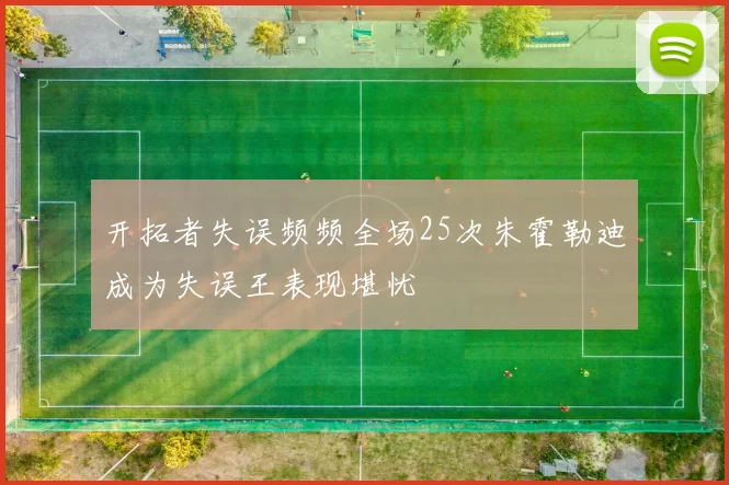 开拓者失误频频全场25次朱霍勒迪成为失误王表现堪忧