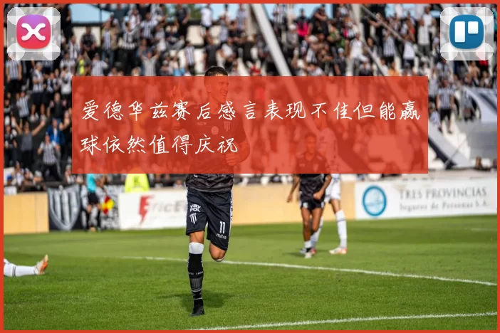 爱德华兹赛后感言表现不佳但能赢球依然值得庆祝
