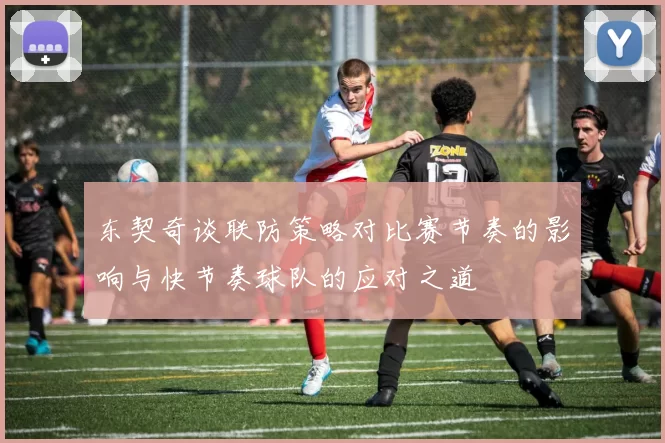东契奇谈联防策略对比赛节奏的影响与快节奏球队的应对之道