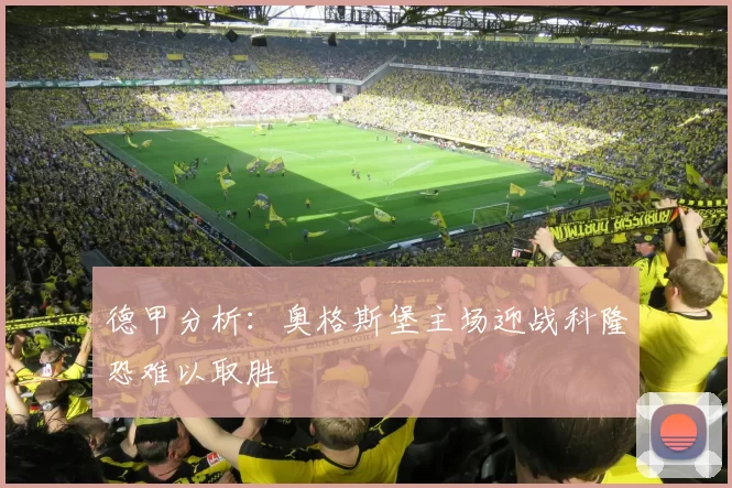 德甲分析：奥格斯堡主场迎战科隆恐难以取胜