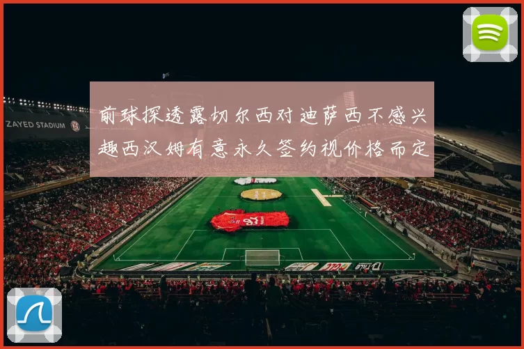 前球探透露切尔西对迪萨西不感兴趣西汉姆有意永久签约视价格而定